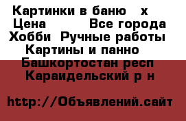 Картинки в баню 17х27 › Цена ­ 300 - Все города Хобби. Ручные работы » Картины и панно   . Башкортостан респ.,Караидельский р-н